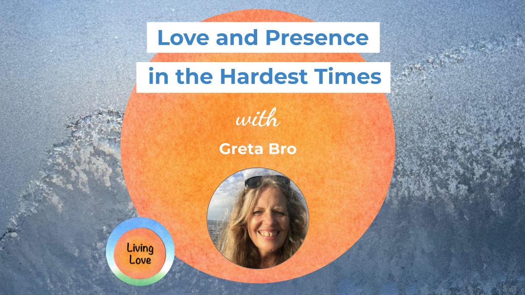 Love and Presence in the Hardest Times with Greta Bro